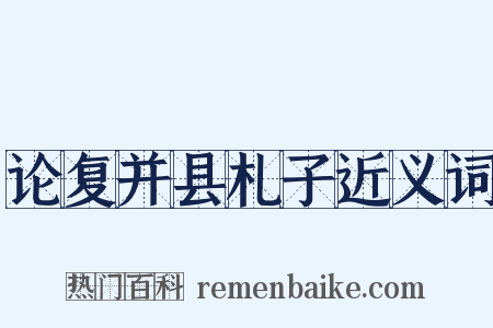 论复并县札子近义词是什么意思的图片